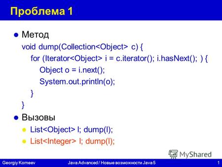 1Georgiy KorneevJava Advanced / Новые возможности Java 5 Проблема 1 Метод void dump(Collection c) { for (Iterator i = c.iterator(); i.hasNext(); ) { Object.