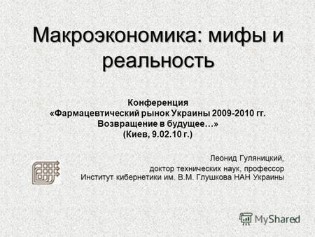 1 Макроэкономика: мифы и реальность Макроэкономика: мифы и реальность Конференция «Фармацевтический рынок Украины 2009-2010 гг. Возвращение в будущее…»