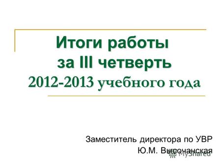 Итоги работы за III четверть 2012-2013 учебного года Заместитель директора по УВР Ю.М. Высочанская.