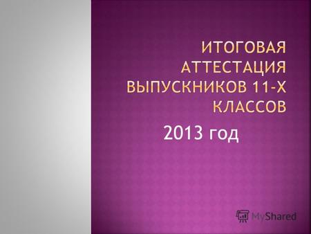 2013 год Положение о государственной (итоговой) аттестации выпускников IX и XI (XII) классов общеобразовательных учреждений Российской Федерации, утверждено.