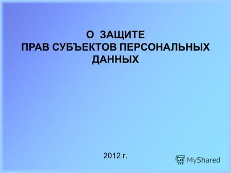 2012 г. О ЗАЩИТЕ ПРАВ СУБЪЕКТОВ ПЕРСОНАЛЬНЫХ ДАННЫХ.