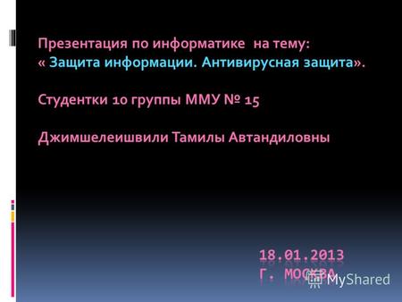 Презентация по информатике на тему: « Защита информации. Антивирусная защита». Студентки 10 группы ММУ 15 Джимшелеишвили Тамилы Автандиловны.