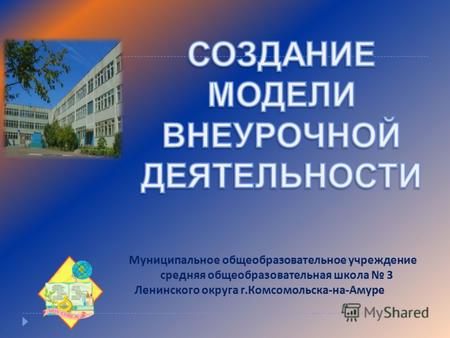 Муниципальное общеобразовательное учреждение средняя общеобразовательная школа 3 Ленинского округа г. Комсомольска - на - Амуре.