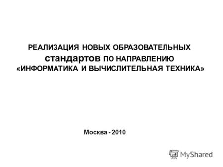 Москва - 2010 РЕАЛИЗАЦИЯ НОВЫХ ОБРАЗОВАТЕЛЬНЫХ стандартов ПО НАПРАВЛЕНИЮ «ИНФОРМАТИКА И ВЫЧИСЛИТЕЛЬНАЯ ТЕХНИКА»