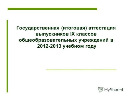 Государственная (итоговая) аттестация выпускников IX классов общеобразовательных учреждений в 2012-2013 учебном году.