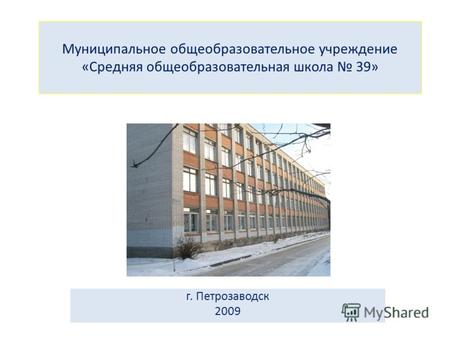 Муниципальное общеобразовательное учреждение «Средняя общеобразовательная школа 39» г. Петрозаводск 2009.