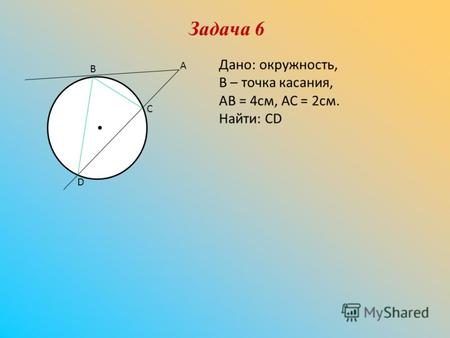 Задача 6 В А С D Дано: окружность, В – точка касания, АВ = 4см, АС = 2см. Найти: СD.