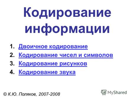 Кодирование информации © К.Ю. Поляков, 2007-2008 1.Двоичное кодированиеДвоичное кодирование 2.Кодирование чисел и символовКодирование чисел и символов.