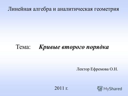 Линейная алгебра и аналитическая геометрия Лектор Ефремова О.Н. 2011 г. Тема: Кривые второго порядка.