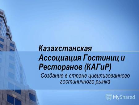Казахстанская Ассоциация Гостиниц и Ресторанов (КАГиР) Создание в стране цивилизованного гостиничного рынка.