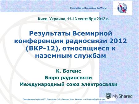 Региональный Форум МСЭ для стран СНГ и Европы, Киев, Украина, 11-13 сентября 2012 года Committed to Connecting the World Региональный Форум МСЭ для стран.