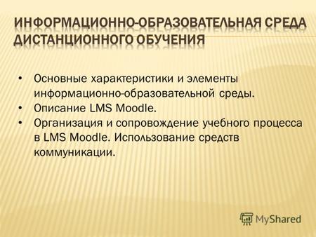 Основные характеристики и элементы информационно-образовательной среды. Описание LMS Moodle. Организация и сопровождение учебного процесса в LMS Moodle.