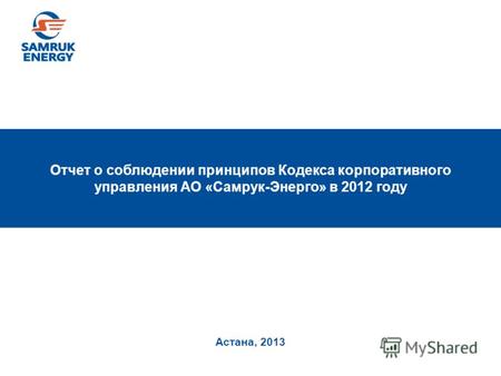 Астана, 2013 Отчет о соблюдении принципов Кодекса корпоративного управления АО «Самрук-Энерго» в 2012 году.