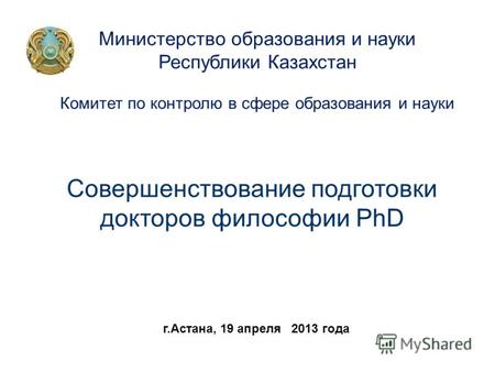 Совершенствование подготовки докторов философии PhD Совершенствование подготовки докторов философии PhD Министерство образования и науки Республики Казахстан.
