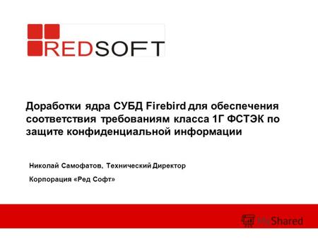 Доработки ядра СУБД Firebird для обеспечения соответствия требованиям класса 1Г ФСТЭК по защите конфиденциальной информации Николай Самофатов, Технический.