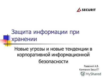 Новые угрозы и новые тенденции в корпоративной информационной безопасности Раевский А.В. Компания SecurIT Защита информации при хранении.