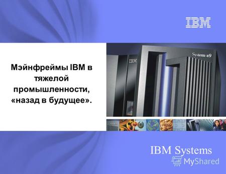 IBM Systems Мэйнфреймы IBM в тяжелой промышленности, «назад в будущее».