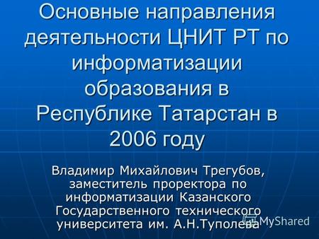 Основные направления деятельности ЦНИТ РТ по информатизации образования в Республике Татарстан в 2006 году Владимир Михайлович Трегубов, заместитель проректора.