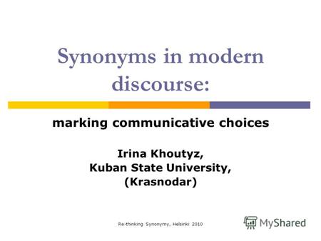 Re-thinking Synonymy, Helsinki 2010 Synonyms in modern discourse: marking communicative choices Irina Khoutyz, Kuban State University, (Krasnodar)