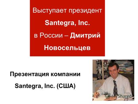 Выступает президент Santegra, Inc. в России – Дмитрий Новосельцев Презентация компании Santegra, Inc. (США)