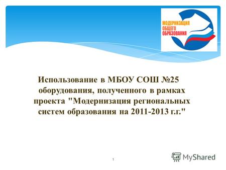 Использование в МБОУ СОШ 25 оборудования, полученного в рамках проекта Модернизация региональных систем образования на 2011-2013 г.г. 1.
