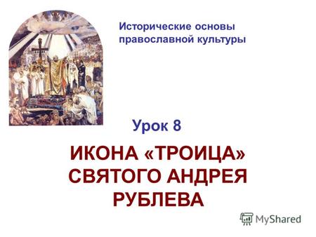 Исторические основы православной культуры Урок 8 ИКОНА «ТРОИЦА» СВЯТОГО АНДРЕЯ РУБЛЕВА.