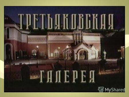 Цель работы: Сформировать представление о Третьяковской галерее как первом музее русского искусства; музее с богатой коллекцией картин художников – передвижников.