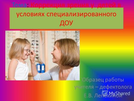Тема: Коррекция зрения у детей в условиях специализированного ДОУ Образец работы учителя – дефектолога Е.В. Лепёхиной.