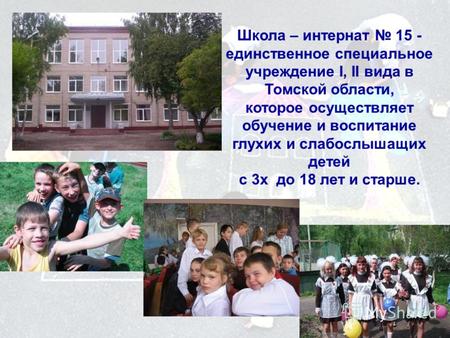 Школа – интернат 15 - единственное специальное учреждение I, II вида в Томской области, которое осуществляет обучение и воспитание глухих и слабослышащих.