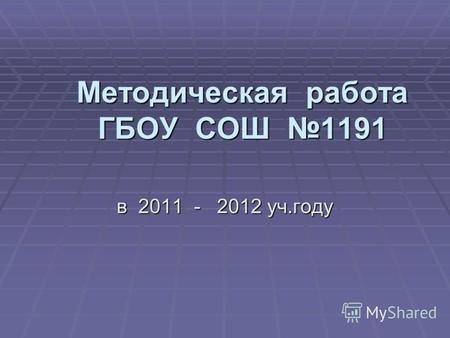 Методическая работа ГБОУ СОШ 1191 в 2011 - 2012 уч.году.