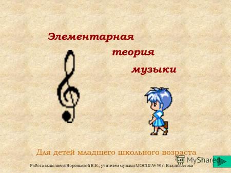 Элементарная теория музыки Для детей младшего школьного возраста Работа выполнена Воронковой В.Е., учителем музыки МОСШ 59 г. Владивостока.