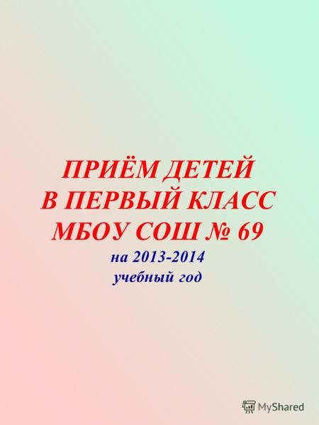 ПРИЁМ ДЕТЕЙ В ПЕРВЫЙ КЛАСС МБОУ СОШ 69 на 2013-2014 учебный год.