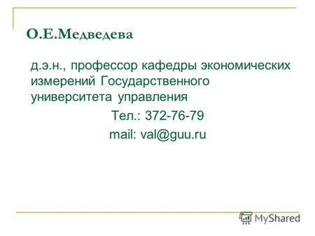 О.Е.Медведева д.э.н., профессор кафедры экономических измерений Государственного университета управления Тел.: 372-76-79 mail: val@guu.ru.