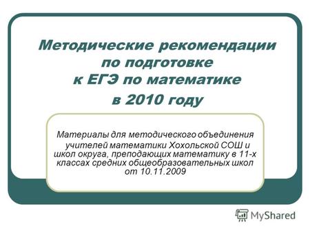 Методические рекомендации по подготовке к ЕГЭ по математике в 2010 году Материалы для методического объединения учителей математики Хохольской СОШ и школ.