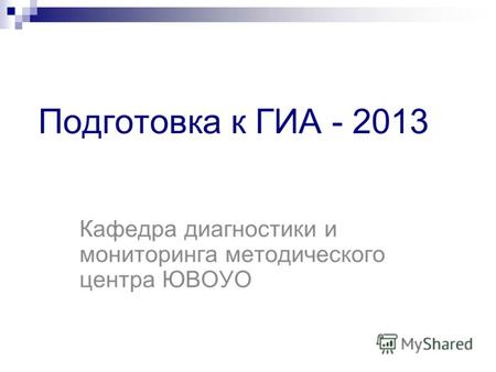 Подготовка к ГИА - 2013 Кафедра диагностики и мониторинга методического центра ЮВОУО.