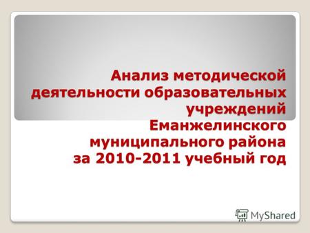 Анализ методической деятельности образовательных учреждений Еманжелинского муниципального района за 2010-2011 учебный год.