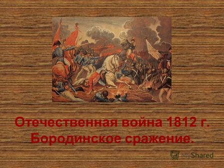 Отечественная война 1812 г. Бородинское сражение..