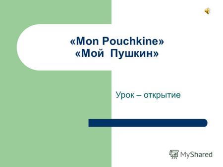 «Mon Pouchkine» «Мой Пушкин» Урок – открытие. НОУ ШКОЛА «КСЕНИЯ» Ершова М.Т., Новикова А.В. 2009 год.
