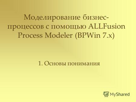 Моделирование бизнес- процессов с помощью ALLFusion Process Modeler (BPWin 7.x) 1. Основы понимания.