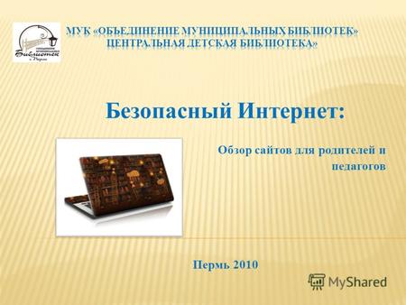 Безопасный Интернет: Обзор сайтов для родителей и педагогов Пермь 2010.