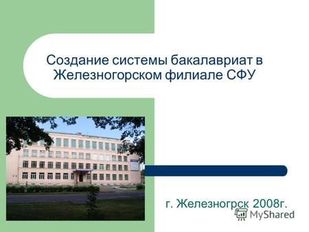 Создание системы бакалавриат в Железногорском филиале СФУ г. Железногрск 2008г.