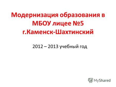 Модернизация образования в МБОУ лицее 5 г.Каменск-Шахтинский 2012 – 2013 учебный год.