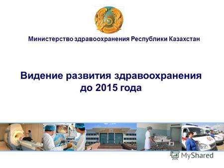 Видение развития здравоохранения до 2015 года Министерство здравоохранения Республики Казахстан.
