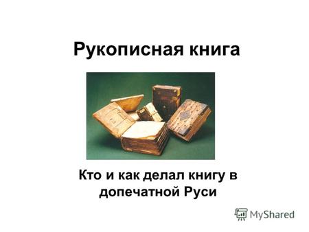 Рукописная книга Кто и как делал книгу в допечатной Руси.