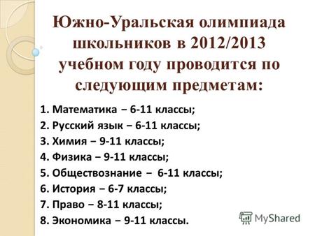 Южно-Уральская олимпиада школьников в 2012/2013 учебном году проводится по следующим предметам: 1. Математика 6-11 классы; 2. Русский язык 6-11 классы;