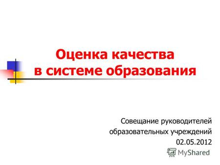 Оценка качества в системе образования Совещание руководителей образовательных учреждений 02.05.2012.
