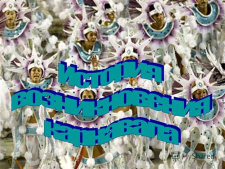 Ученые спорят о происхождении слова «карнавал CARRUS NAVALIS – праздничная колесница CARNO VALE – мясо прощай.