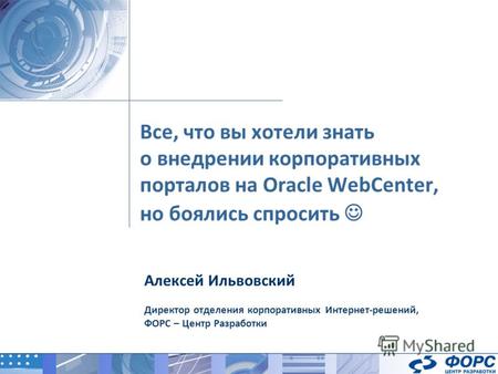 Все, что вы хотели знать о внедрении корпоративных порталов на Oracle WebCenter, Алексей Ильвовский Директор отделения корпоративных Интернет-решений,