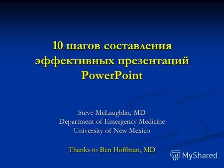 Оформление презентации PowerPoint. 10 шагов составления эффективных презентаций PowerPoint. Steve McLaughlin, MD Department of Emergency Medicine University of New Mexico Thanks to Ben Hoffman,