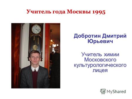Учитель года Москвы 1995 Добротин Дмитрий Юрьевич Учитель химии Московского культурологического лицея.